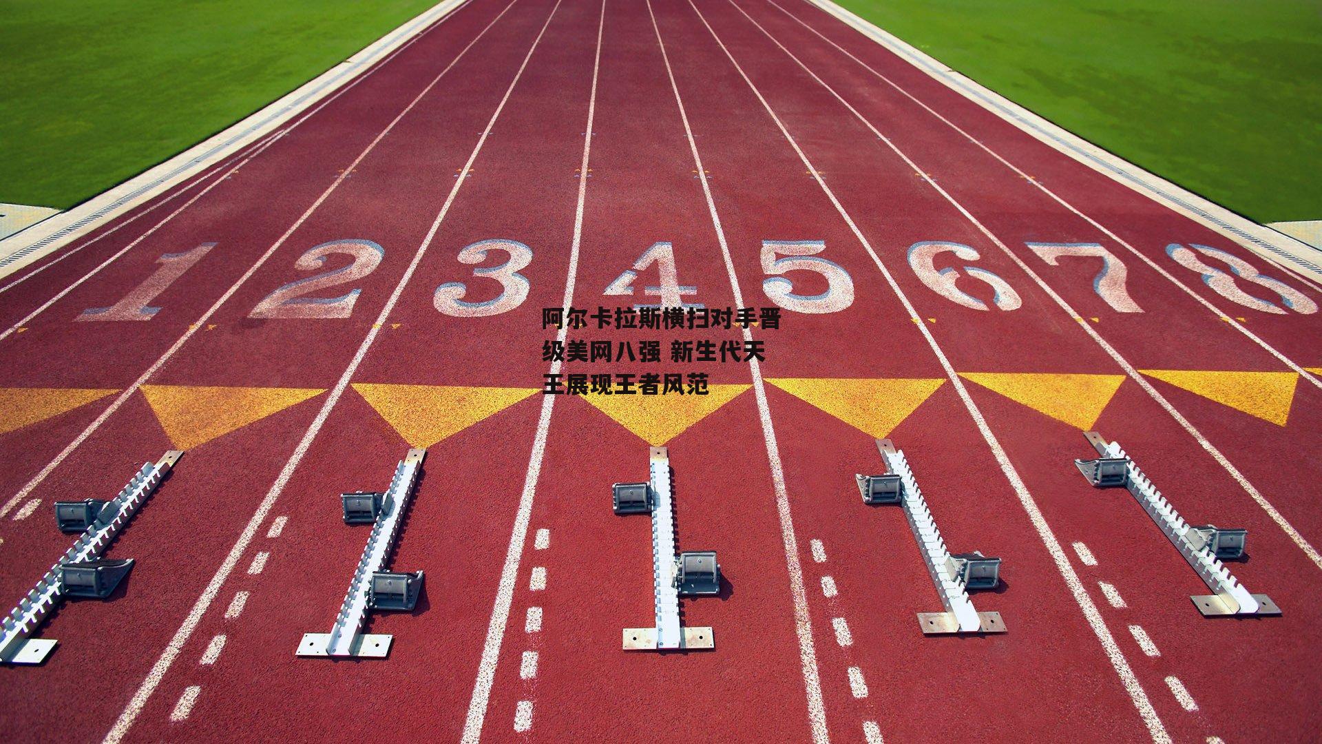 阿尔卡拉斯横扫对手晋级美网八强 新生代天王展现王者风范