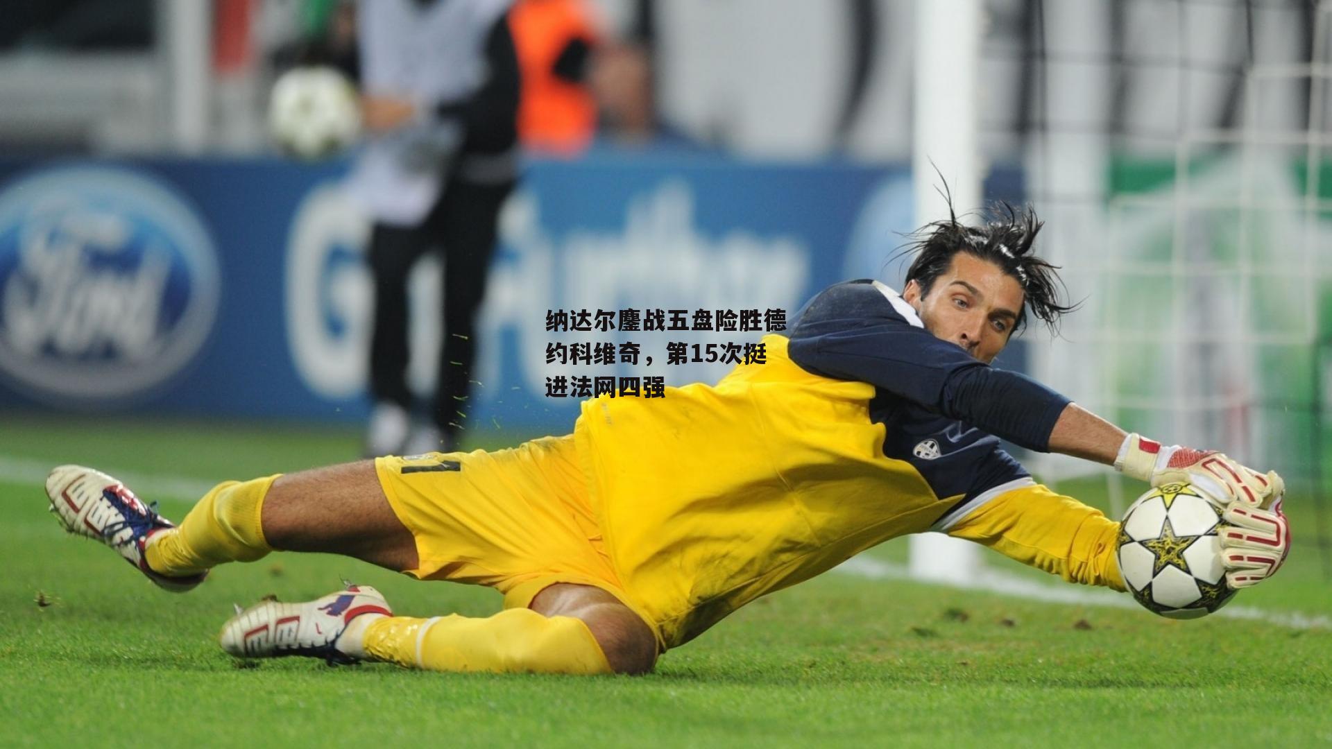 纳达尔鏖战五盘险胜德约科维奇，第15次挺进法网四强